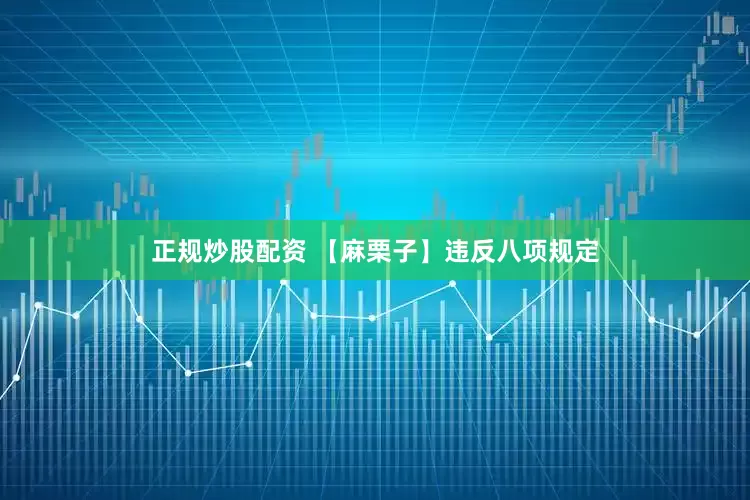 正规炒股配资 【麻栗子】违反八项规定