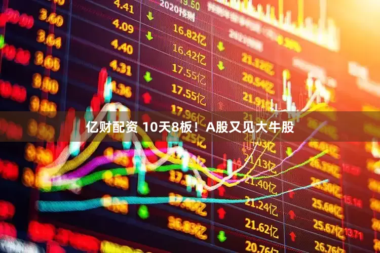 亿财配资 10天8板！A股又见大牛股