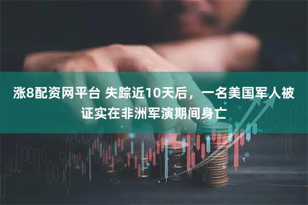 涨8配资网平台 失踪近10天后，一名美国军人被证实在非洲军演期间身亡